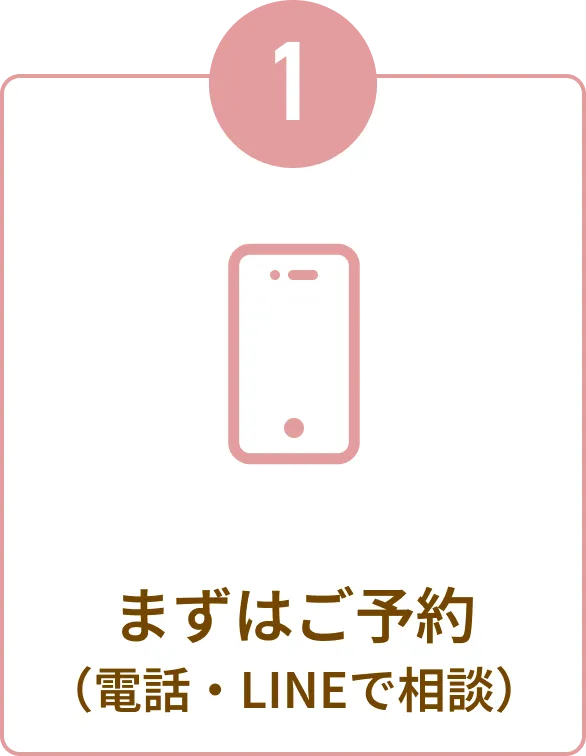 ①まずはご予約(電話・LINEで相談)